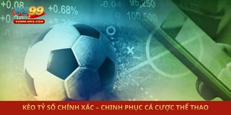 Kèo Tỷ Số Chính Xác – Chinh Phục Cá Cược Thể Thao