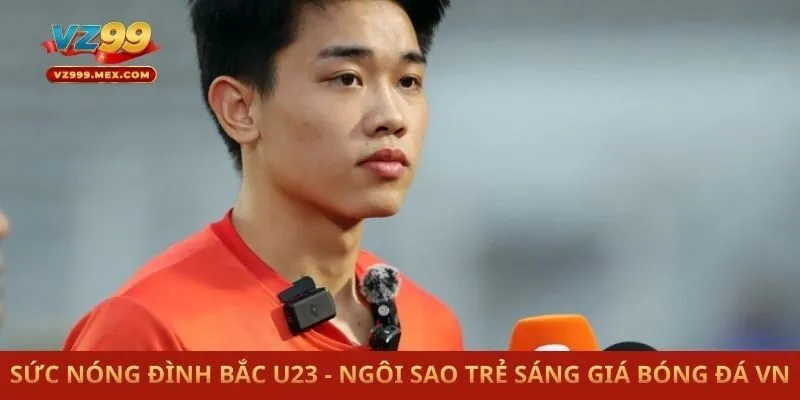 Sức Nóng Đình Bắc U23 - Ngôi Sao Trẻ Sáng Giá Bóng Đá VN
